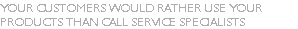 Your Customers would rather use Your products than call service specialists