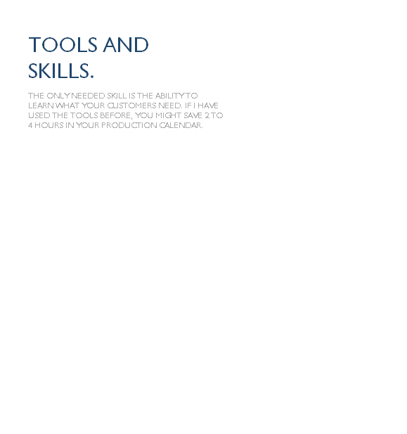 The only needed skill is the ability to learn what your customers need. If I have used the tools before, you might save 2 to 4 hours in your production calendar.